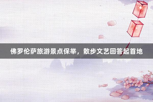 佛罗伦萨旅游景点保举，散步文艺回答起首地