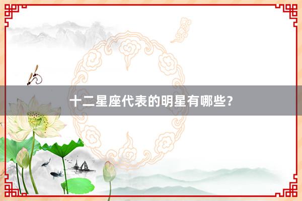 十二星座代表的明星有哪些？