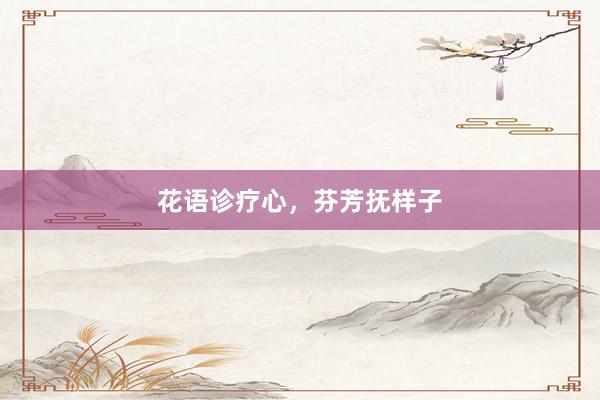 花语诊疗心，芬芳抚样子